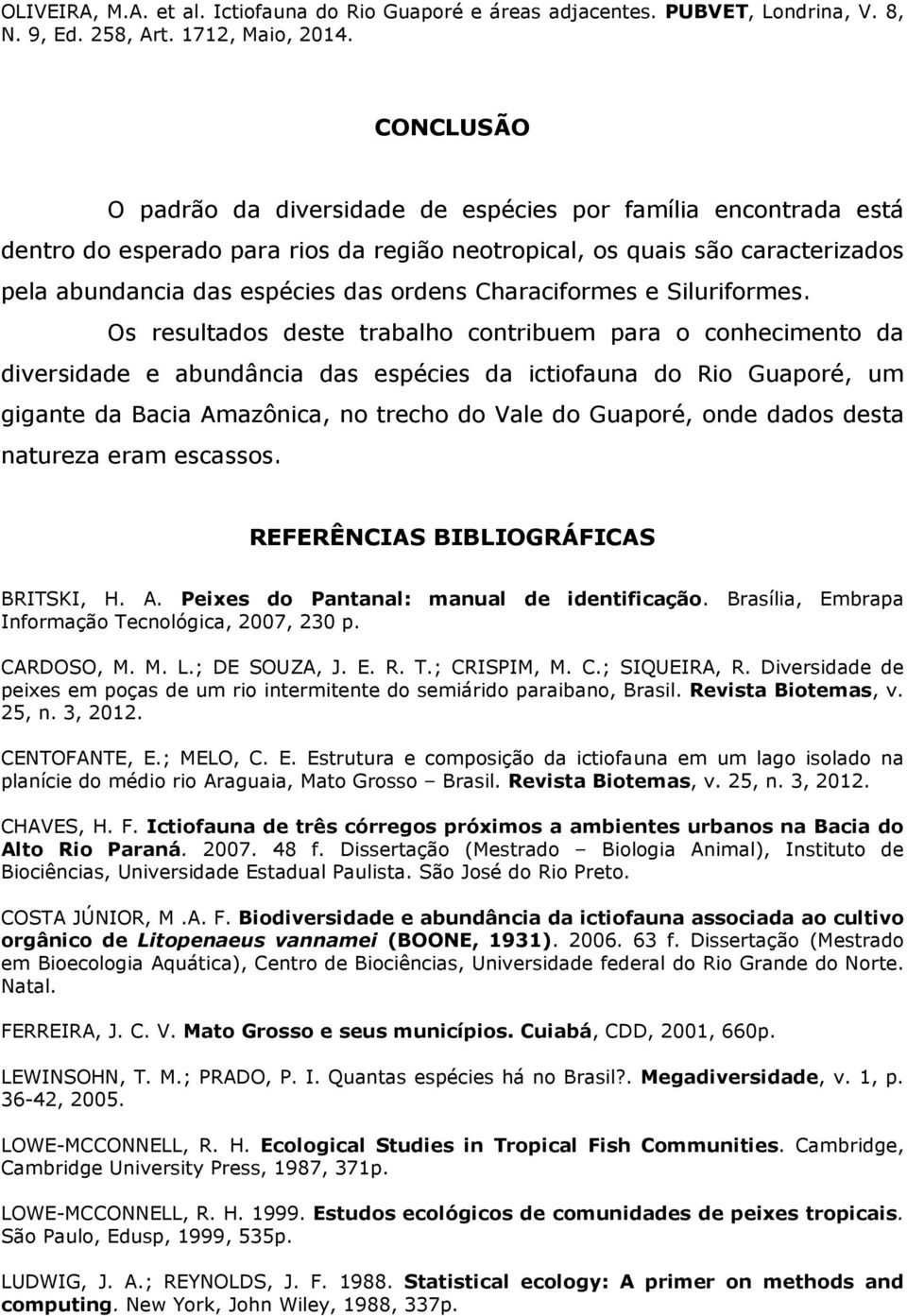 Os resultados deste trabalho contribuem para o conhecimento da diversidade e abundância das espécies da ictiofauna do Rio Guaporé, um gigante da Bacia Amazônica, no trecho do Vale do Guaporé, onde