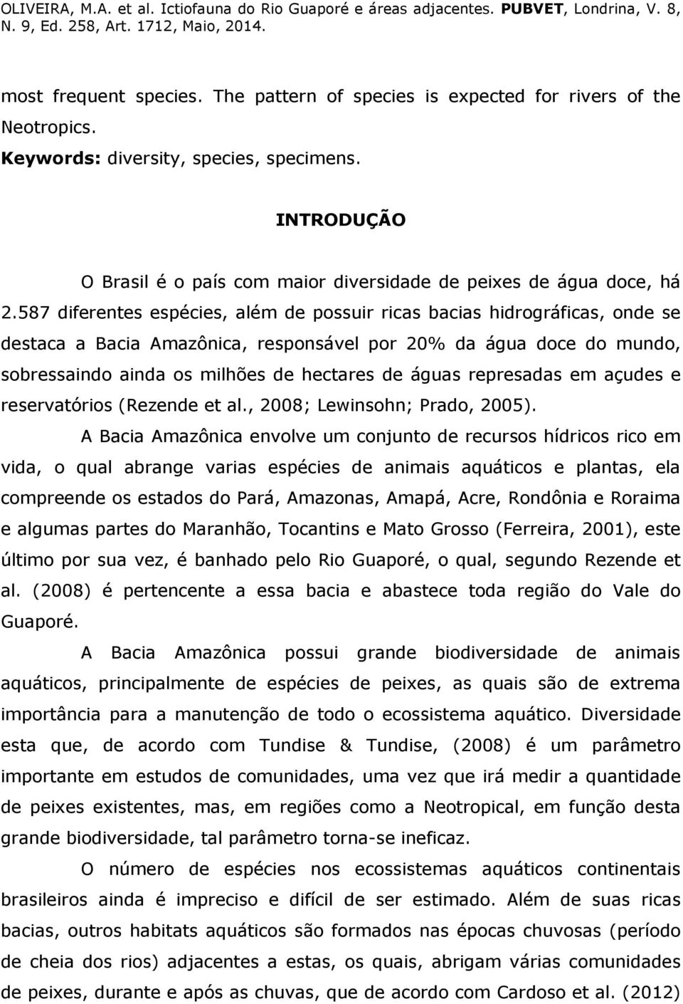 587 diferentes espécies, além de possuir ricas bacias hidrográficas, onde se destaca a Bacia Amazônica, responsável por 20% da água doce do mundo, sobressaindo ainda os milhões de hectares de águas