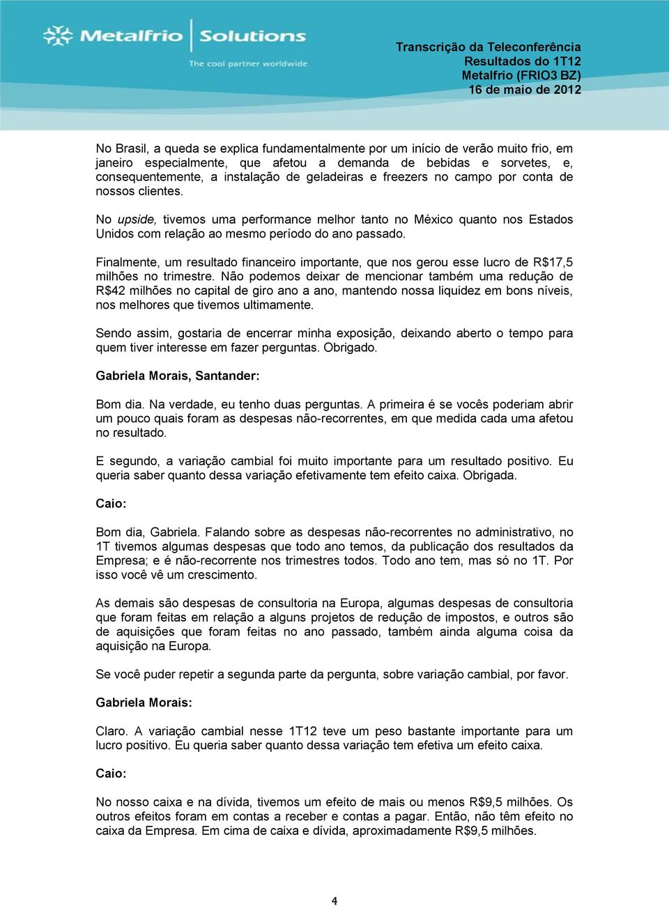 Finalmente, um resultado financeiro importante, que nos gerou esse lucro de R$17,5 milhões no trimestre.