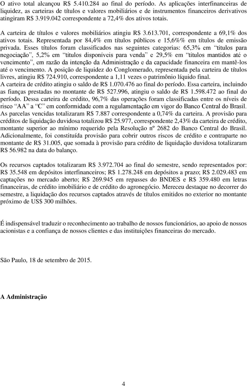 A carteira de títulos e valores mobiliários atingiu R$ 3.613.701, correspondente a 69,1% dos ativos totais. Representada por 84,4% em títulos públicos e 15,6%% em títulos de emissão privada.