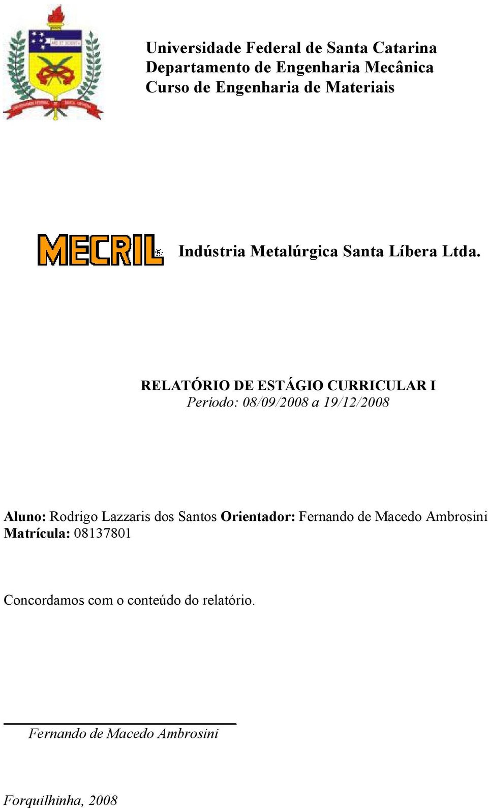 RELATÓRIO DE ESTÁGIO CURRICULAR I Período: 08/09/2008 a 19/12/2008 Aluno: Rodrigo Lazzaris dos