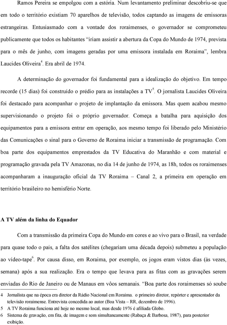 imagens geradas por uma emissora instalada em Roraima, lembra Laucides Oliveira 4. Era abril de 1974. A determinação do governador foi fundamental para a idealização do objetivo.