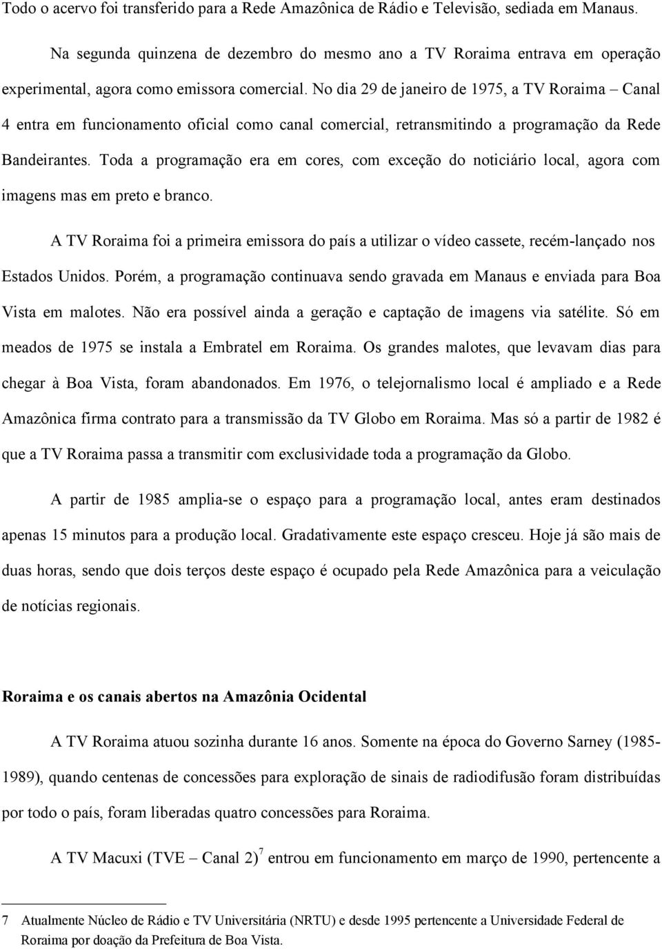 No dia 29 de janeiro de 1975, a TV Roraima Canal 4 entra em funcionamento oficial como canal comercial, retransmitindo a programação da Rede Bandeirantes.