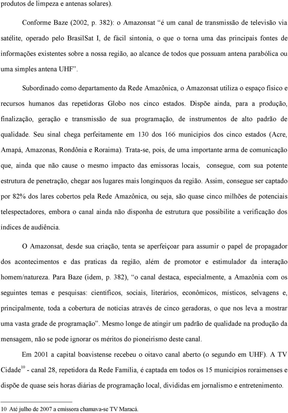 região, ao alcance de todos que possuam antena parabólica ou uma simples antena UHF.