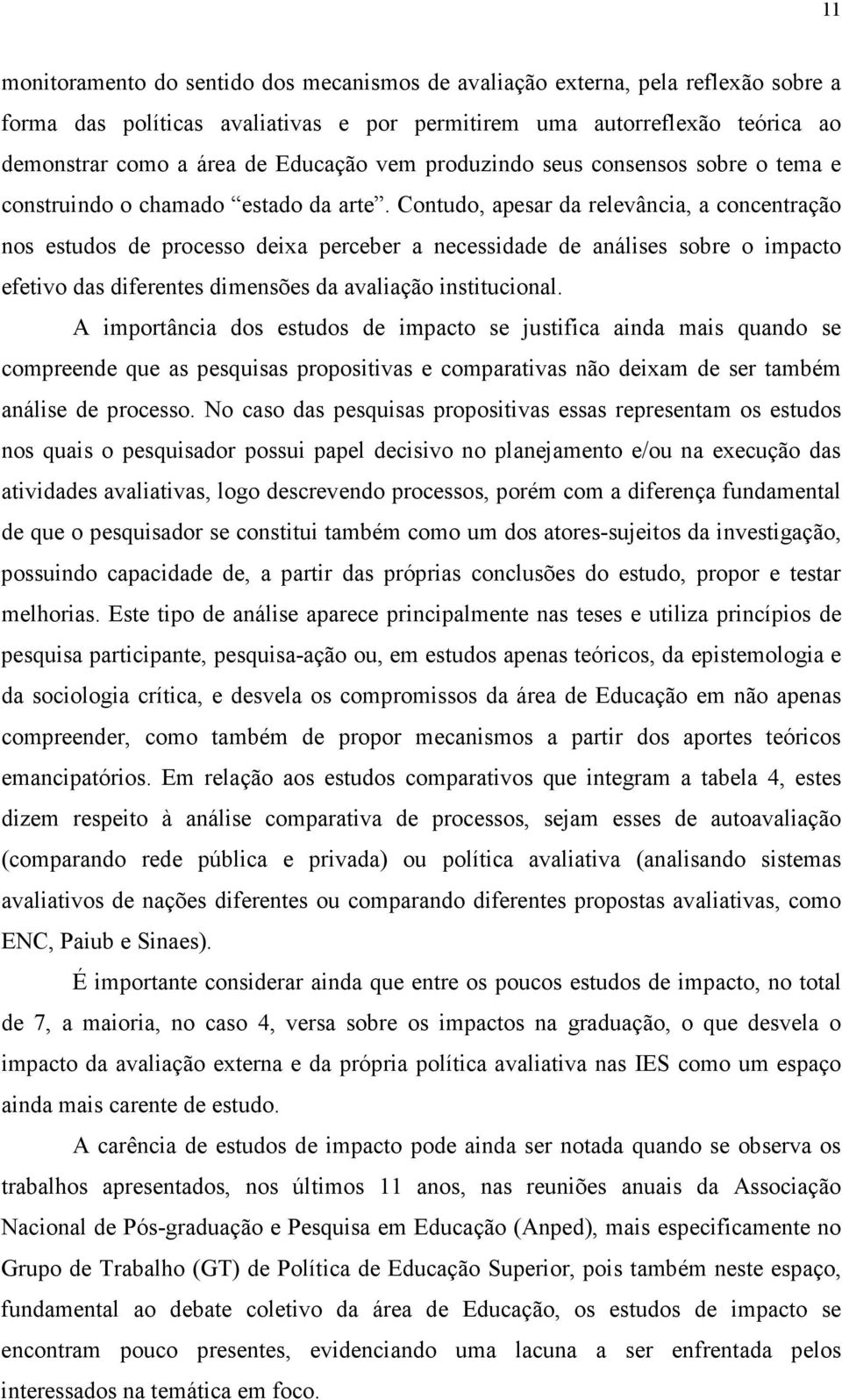 Contudo, apesar da relevância, a concentração nos estudos de processo deixa perceber a necessidade de análises sobre o impacto efetivo das diferentes dimensões da avaliação institucional.