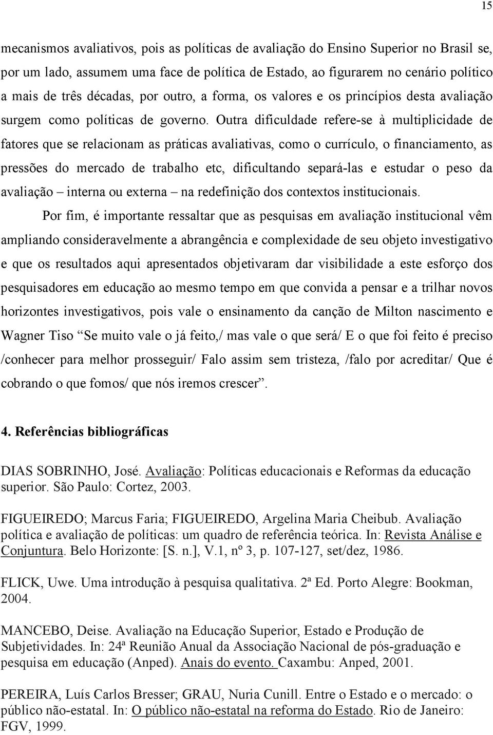 Outra dificuldade refere-se à multiplicidade de fatores que se relacionam as práticas avaliativas, como o currículo, o financiamento, as pressões do mercado de trabalho etc, dificultando separá-las e