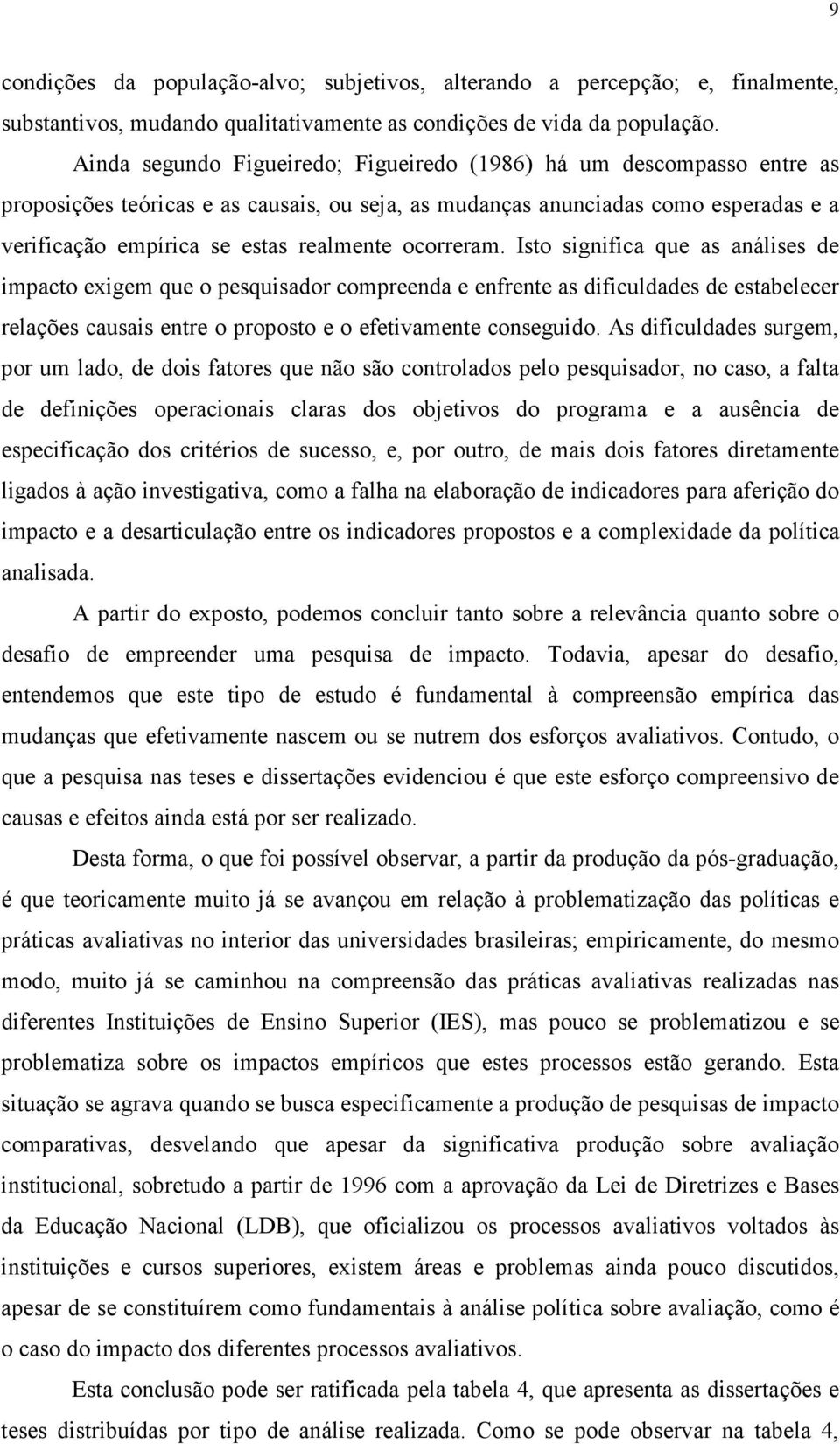 ocorreram. Isto significa que as análises de impacto exigem que o pesquisador compreenda e enfrente as dificuldades de estabelecer relações causais entre o proposto e o efetivamente conseguido.