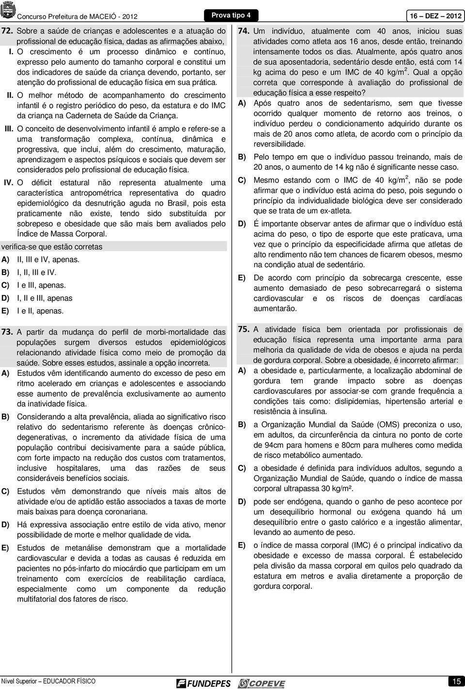 educação física em sua prática. II. O melhor método de acompanhamento do crescimento infantil é o registro periódico do peso, da estatura e do IMC da criança na Caderneta de Saúde da Criança. III.