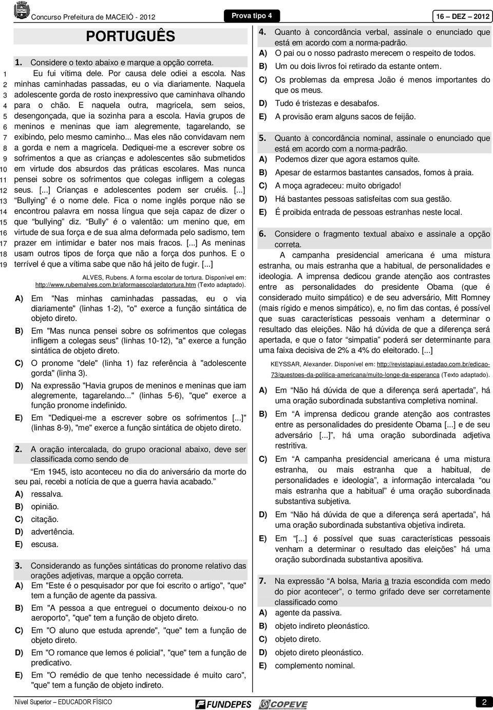 E naquela outra, magricela, sem seios, desengonçada, que ia sozinha para a escola. Havia grupos de meninos e meninas que iam alegremente, tagarelando, se exibindo, pelo mesmo caminho.