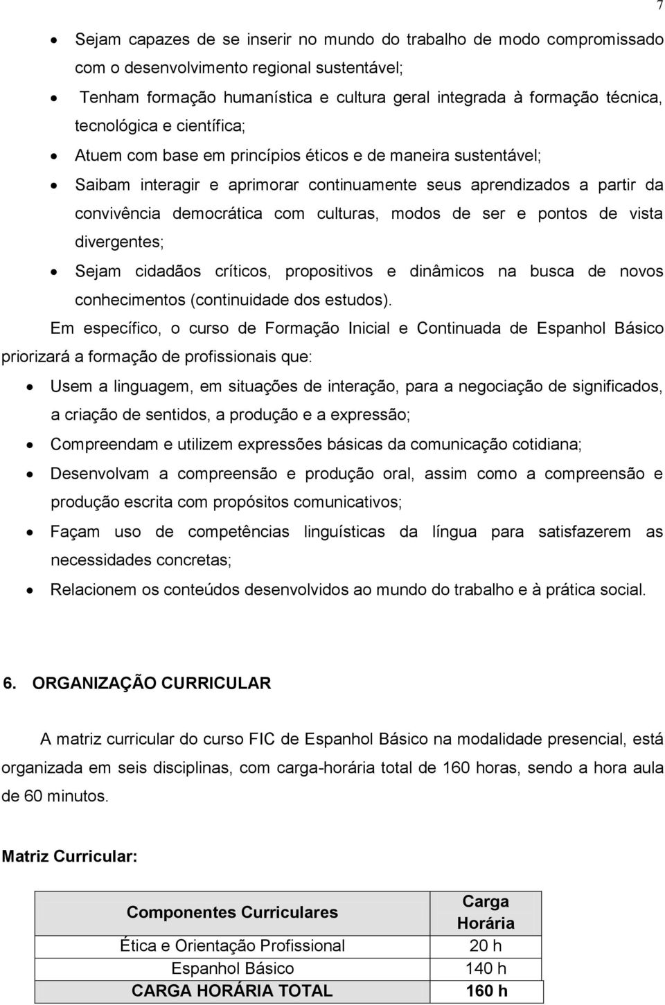 modos de ser e pontos de vista divergentes; Sejam cidadãos críticos, propositivos e dinâmicos na busca de novos conhecimentos (continuidade dos estudos).