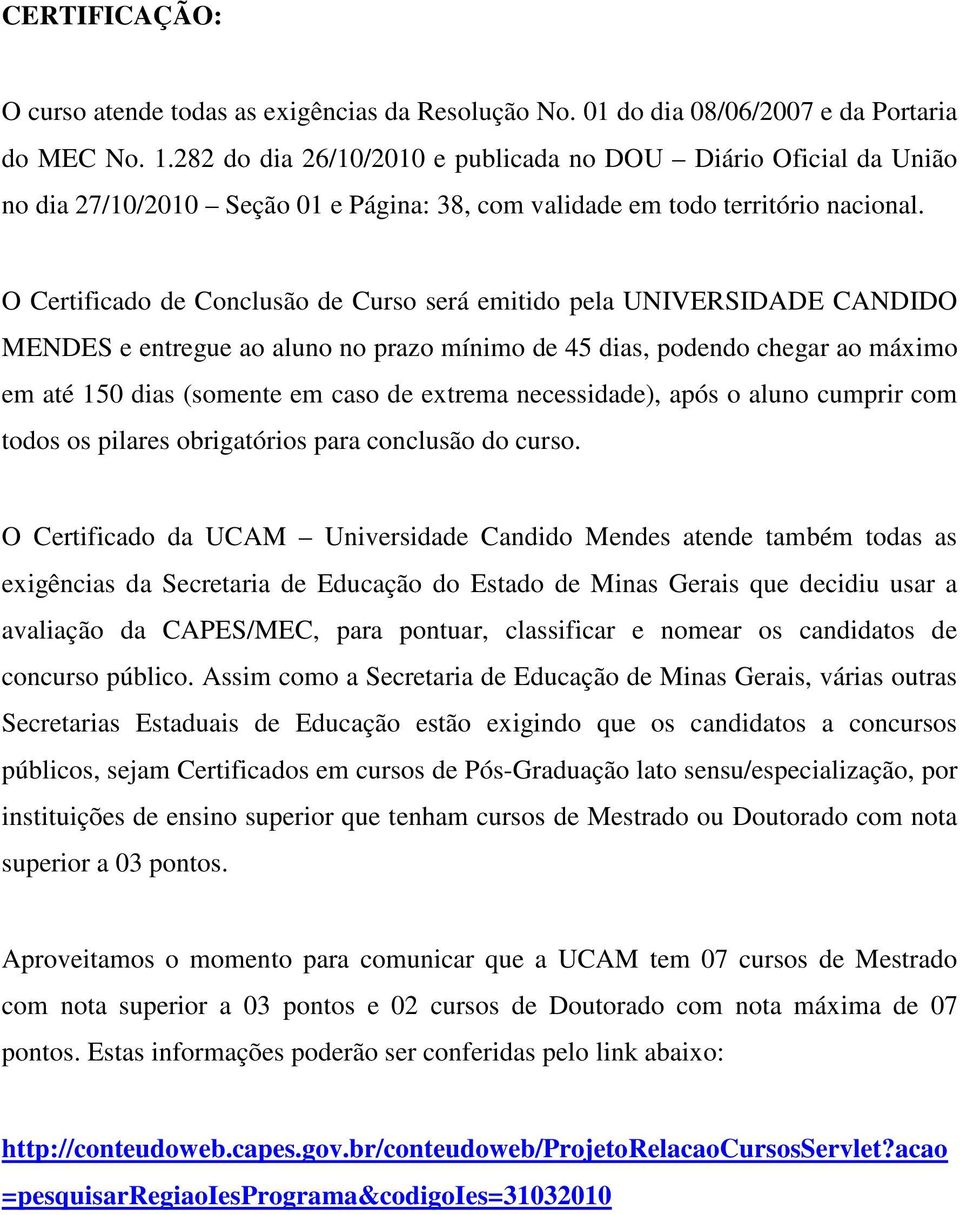 O Certificado de Conclusão de Curso será emitido pela UNIVERSIDADE CANDIDO MENDES e entregue ao aluno no prazo mínimo de 45 dias, podendo chegar ao máximo em até 150 dias (somente em caso de extrema