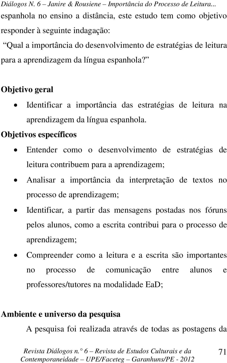 Objetivos específicos Entender como o desenvolvimento de estratégias de leitura contribuem para a aprendizagem; Analisar a importância da interpretação de textos no processo de aprendizagem;