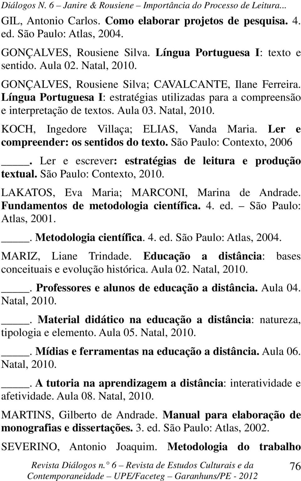 KOCH, Ingedore Villaça; ELIAS, Vanda Maria. Ler e compreender: os sentidos do texto. São Paulo: Contexto, 2006. Ler e escrever: estratégias de leitura e produção textual. São Paulo: Contexto, 2010.