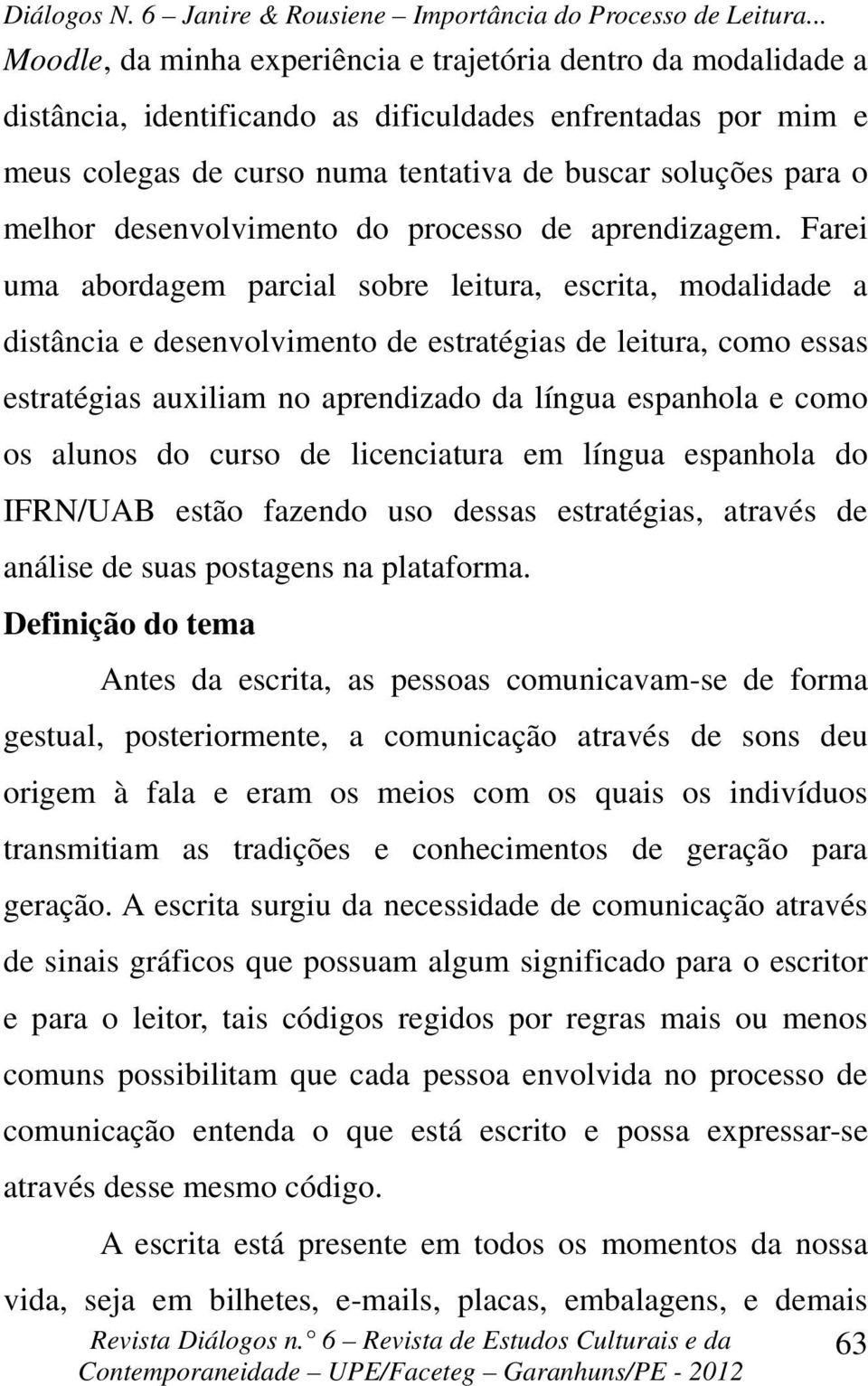 Farei uma abordagem parcial sobre leitura, escrita, modalidade a distância e desenvolvimento de estratégias de leitura, como essas estratégias auxiliam no aprendizado da língua espanhola e como os