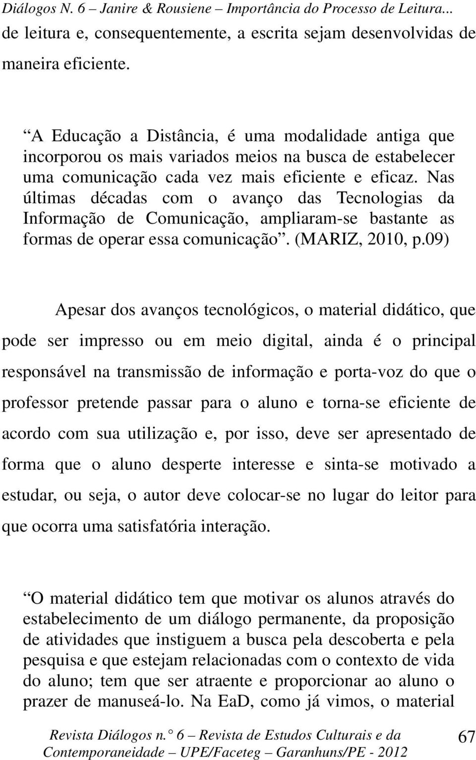 Nas últimas décadas com o avanço das Tecnologias da Informação de Comunicação, ampliaram-se bastante as formas de operar essa comunicação. (MARIZ, 2010, p.