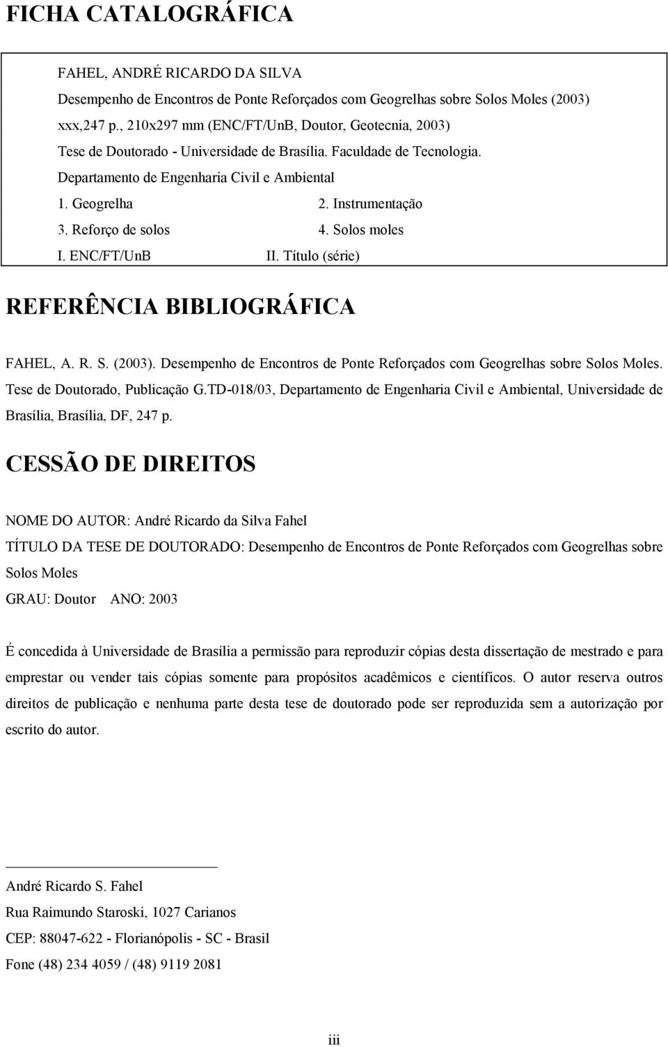 Reforço de solos. Solos moles I. ENC/FT/UnB II. Título (série) REFERÊNCIA BIBLIOGRÁFICA FAHEL, A. R. S. (3). Desempenho de Encontros de Ponte Reforçados com Geogrelhas sobre Solos Moles.