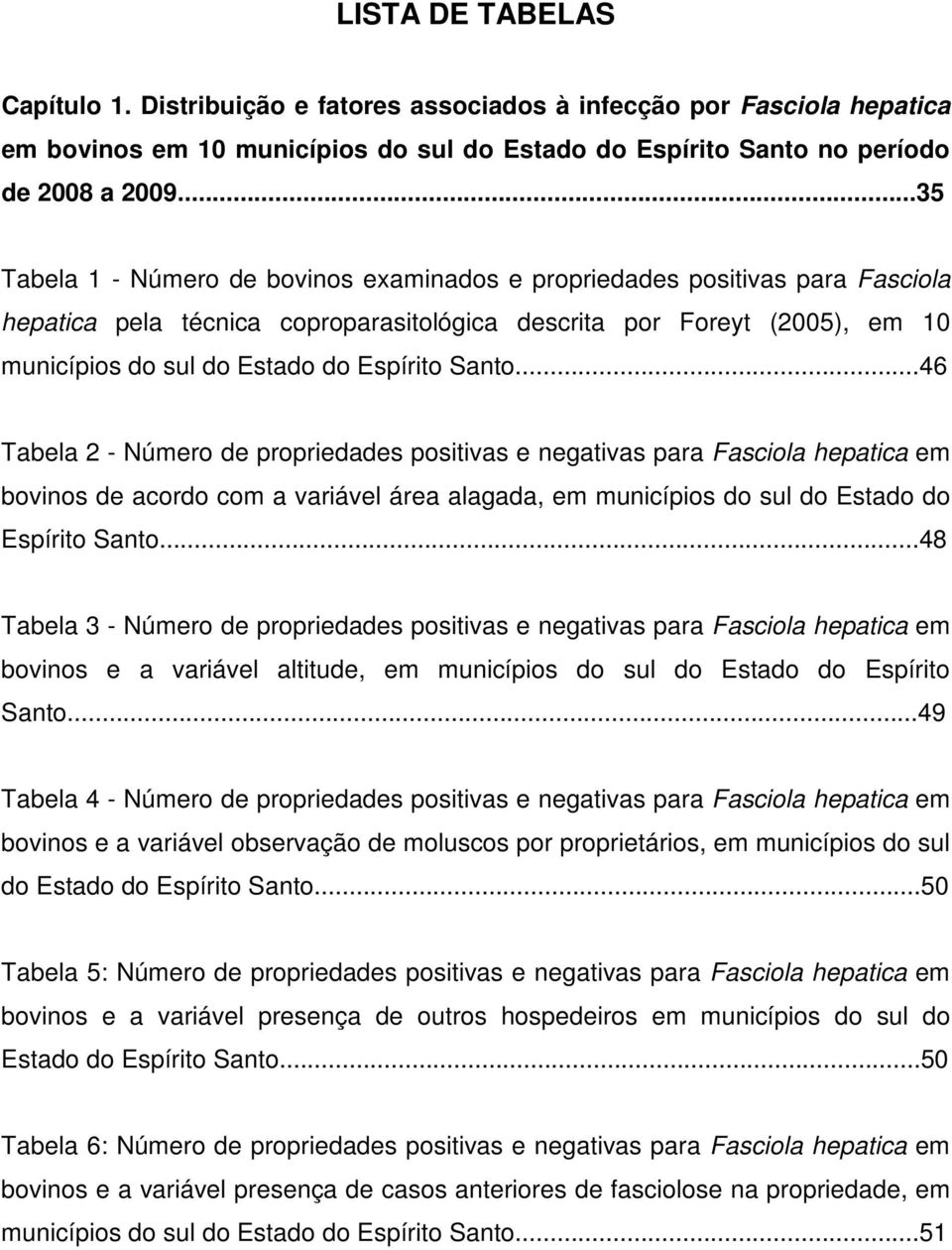 Santo...46 Tabela 2 - Número de propriedades positivas e negativas para Fasciola hepatica em bovinos de acordo com a variável área alagada, em municípios do sul do Estado do Espírito Santo.