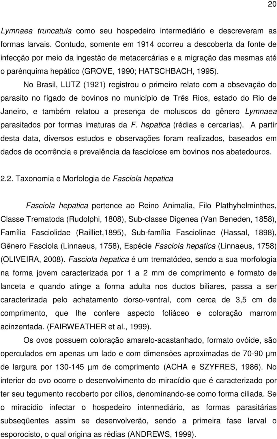 No Brasil, LUTZ (1921) registrou o primeiro relato com a obsevação do parasito no fígado de bovinos no município de Três Rios, estado do Rio de Janeiro, e também relatou a presença de moluscos do