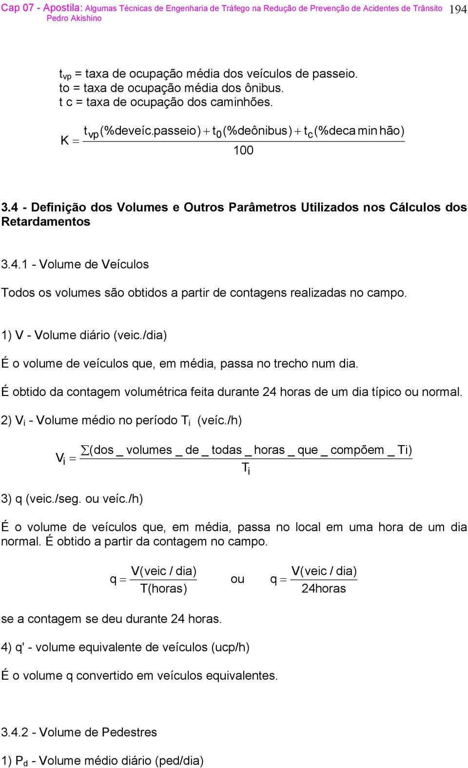 1) V - Volume diário (veic./dia) É o volume de veículos que, em média, passa no trecho num dia. É obtido da contagem volumétrica feita durante 24 horas de um dia típico ou normal.