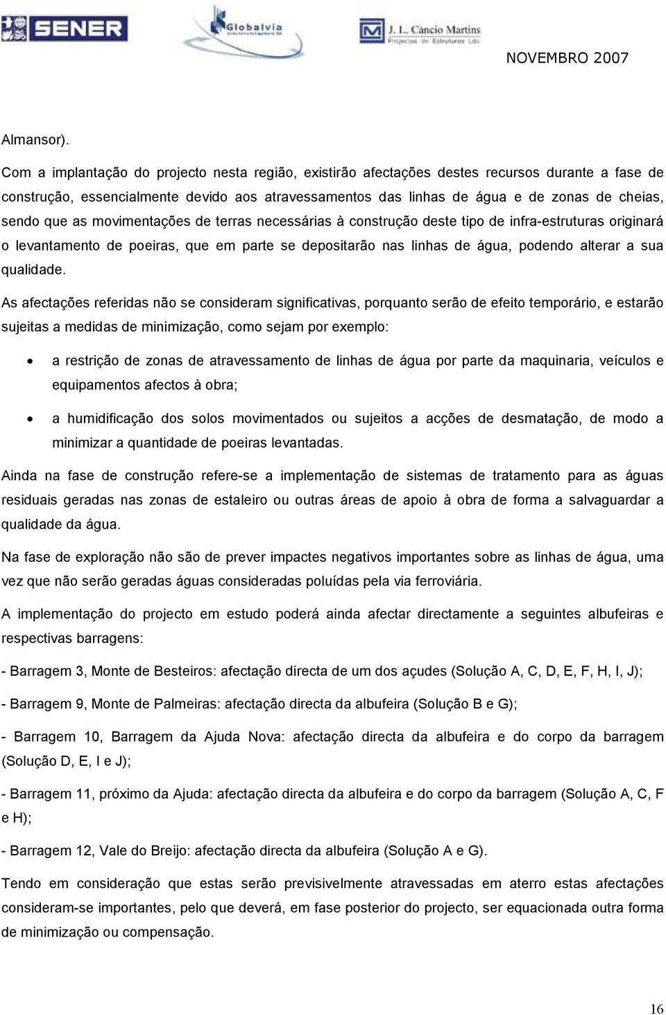 que as movimentações de terras necessárias à construção deste tipo de infra-estruturas originará o levantamento de poeiras, que em parte se depositarão nas linhas de água, podendo alterar a sua