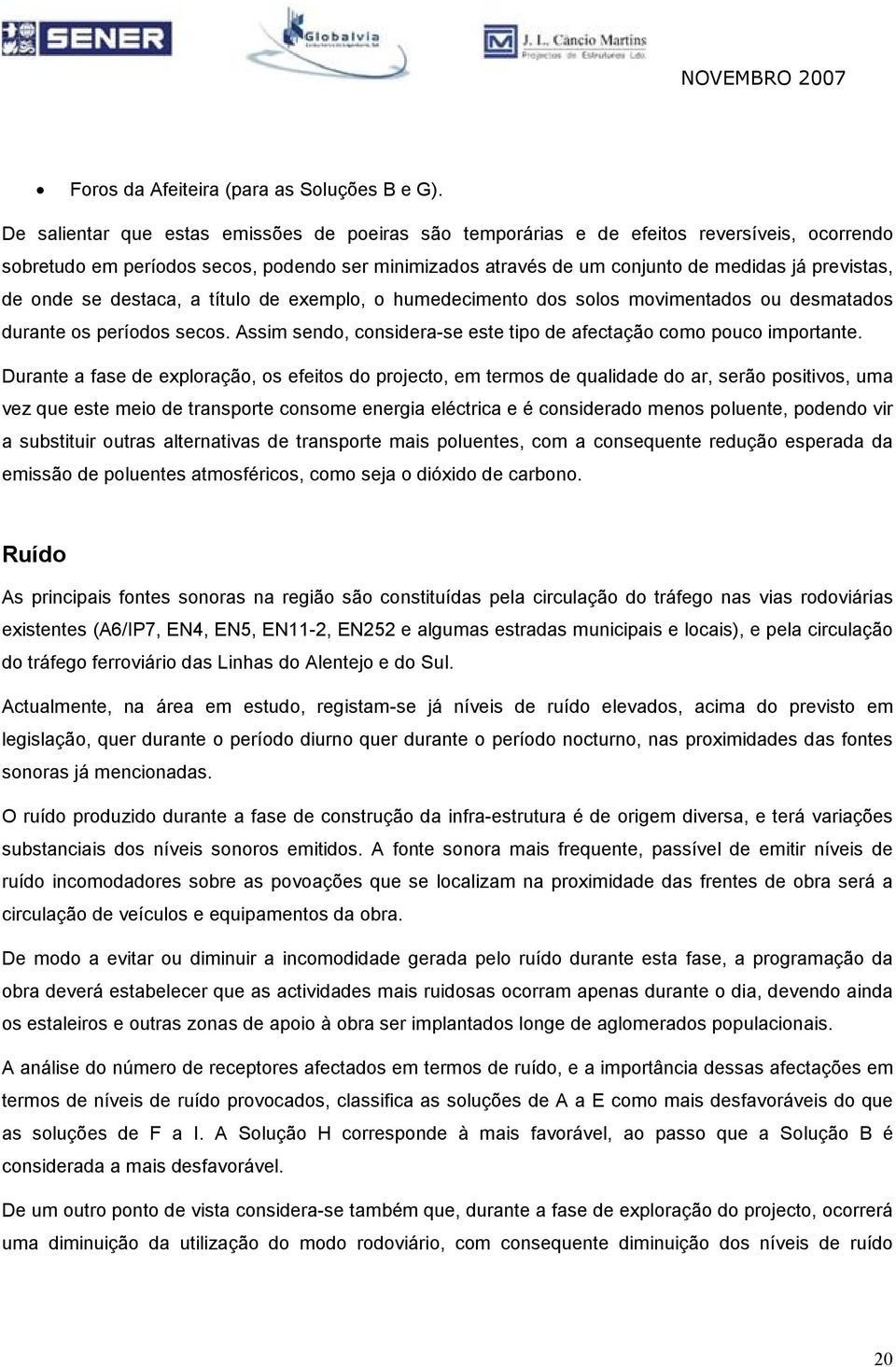 onde se destaca, a título de exemplo, o humedecimento dos solos movimentados ou desmatados durante os períodos secos. Assim sendo, considera-se este tipo de afectação como pouco importante.