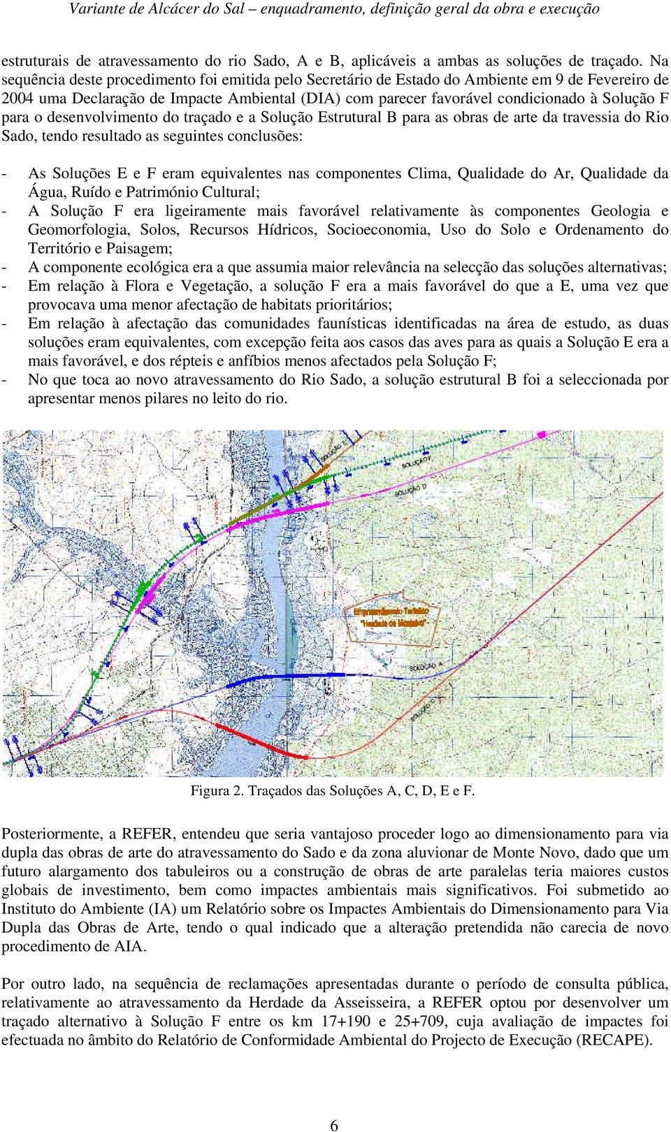 para o desenvolvimento do traçado e a Solução Estrutural B para as obras de arte da travessia do Rio Sado, tendo resultado as seguintes conclusões: - As Soluções E e F eram equivalentes nas