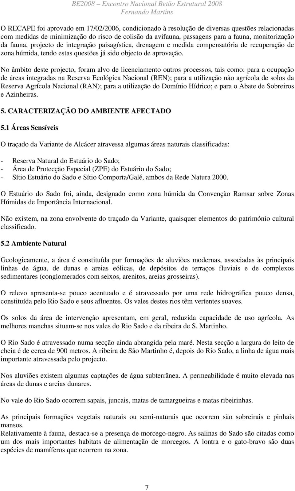 No âmbito deste projecto, foram alvo de licenciamento outros processos, tais como: para a ocupação de áreas integradas na Reserva Ecológica Nacional (REN); para a utilização não agrícola de solos da