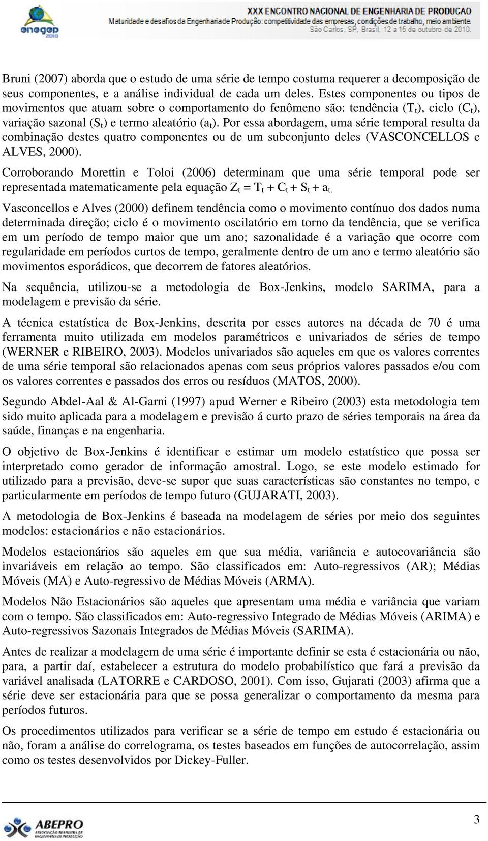 Por essa abordagem, uma série temporal resulta da combinação destes quatro componentes ou de um subconjunto deles (VASCONCELLOS e ALVES, 20).