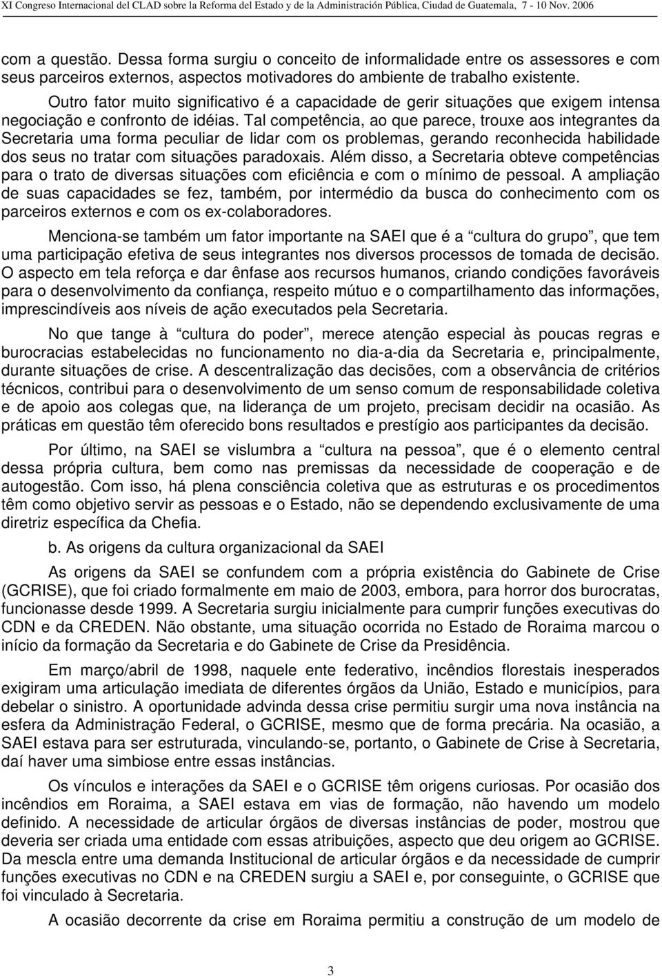 Tal competência, ao que parece, trouxe aos integrantes da Secretaria uma forma peculiar de lidar com os problemas, gerando reconhecida habilidade dos seus no tratar com situações paradoxais.