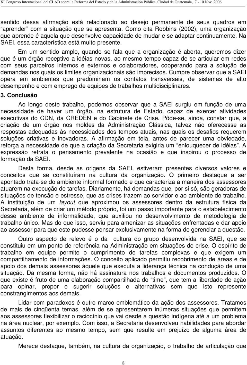 Em um sentido amplo, quando se fala que a organização é aberta, queremos dizer que é um órgão receptivo a idéias novas, ao mesmo tempo capaz de se articular em redes com seus parceiros internos e