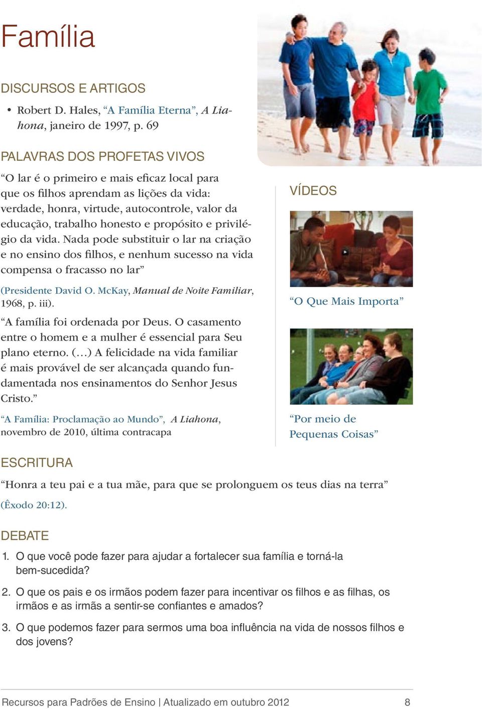 Nada pode substituir o lar na criação e no ensino dos filhos, e nenhum sucesso na vida compensa o fracasso no lar (Presidente David O. McKay, Manual de Noite Familiar, 1968, p. iii).