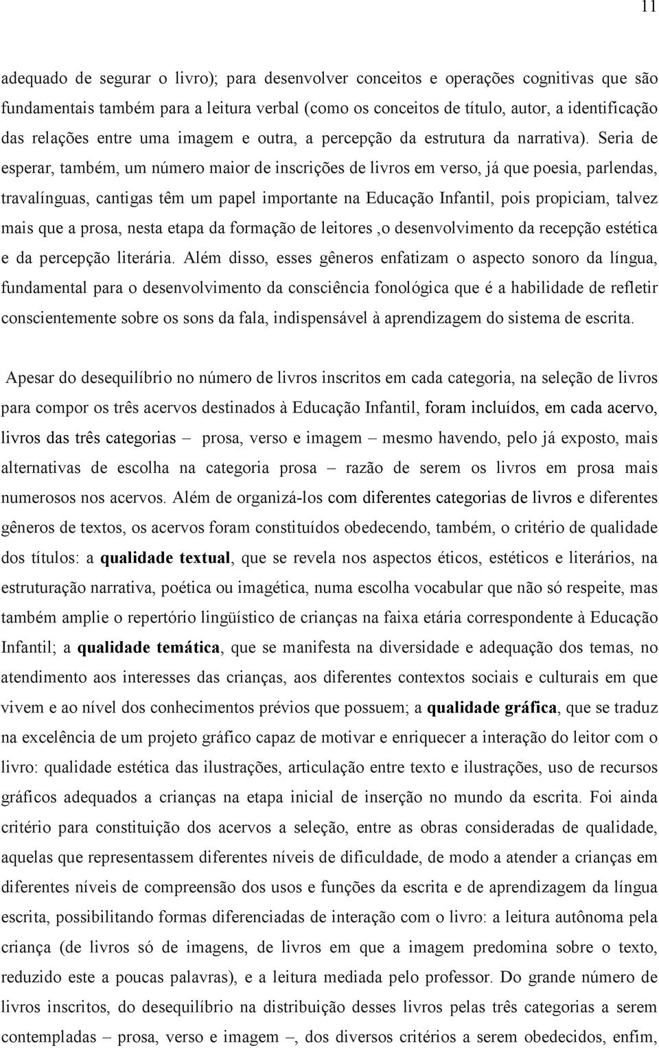 Seria de esperar, também, um número maior de inscrições de livros em verso, já que poesia, parlendas, travalínguas, cantigas têm um papel importante na Educação Infantil, pois propiciam, talvez mais