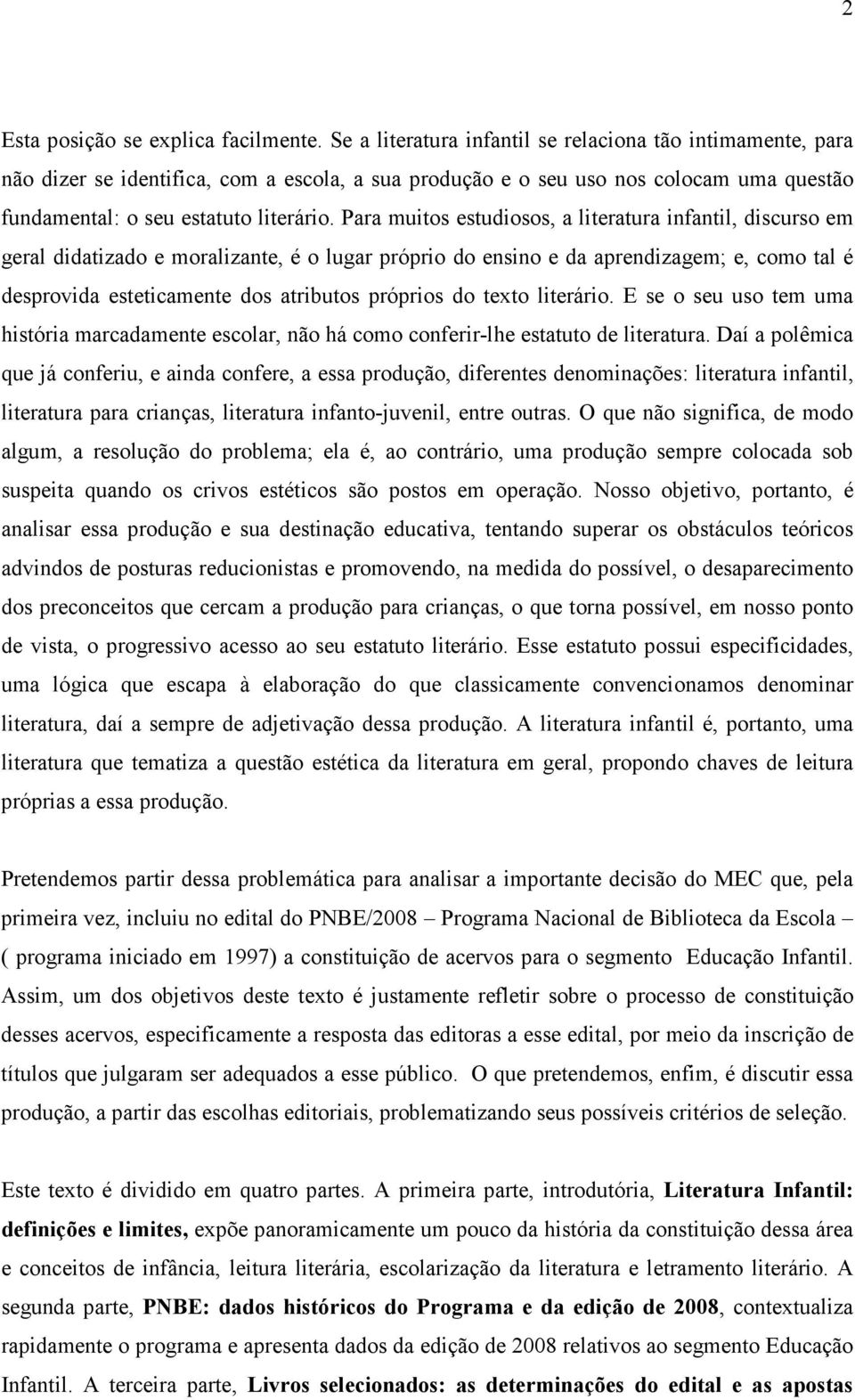 Para muitos estudiosos, a literatura infantil, discurso em geral didatizado e moralizante, é o lugar próprio do ensino e da aprendizagem; e, como tal é desprovida esteticamente dos atributos próprios