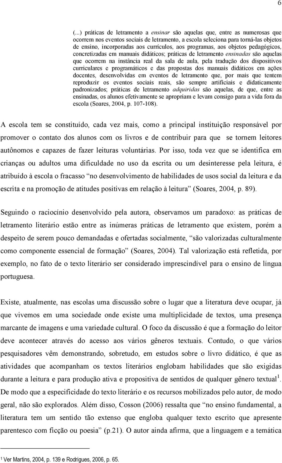 dispositivos curriculares e programáticos e das propostas dos manuais didáticos em ações docentes, desenvolvidas em eventos de letramento que, por mais que tentem reproduzir os eventos sociais reais,