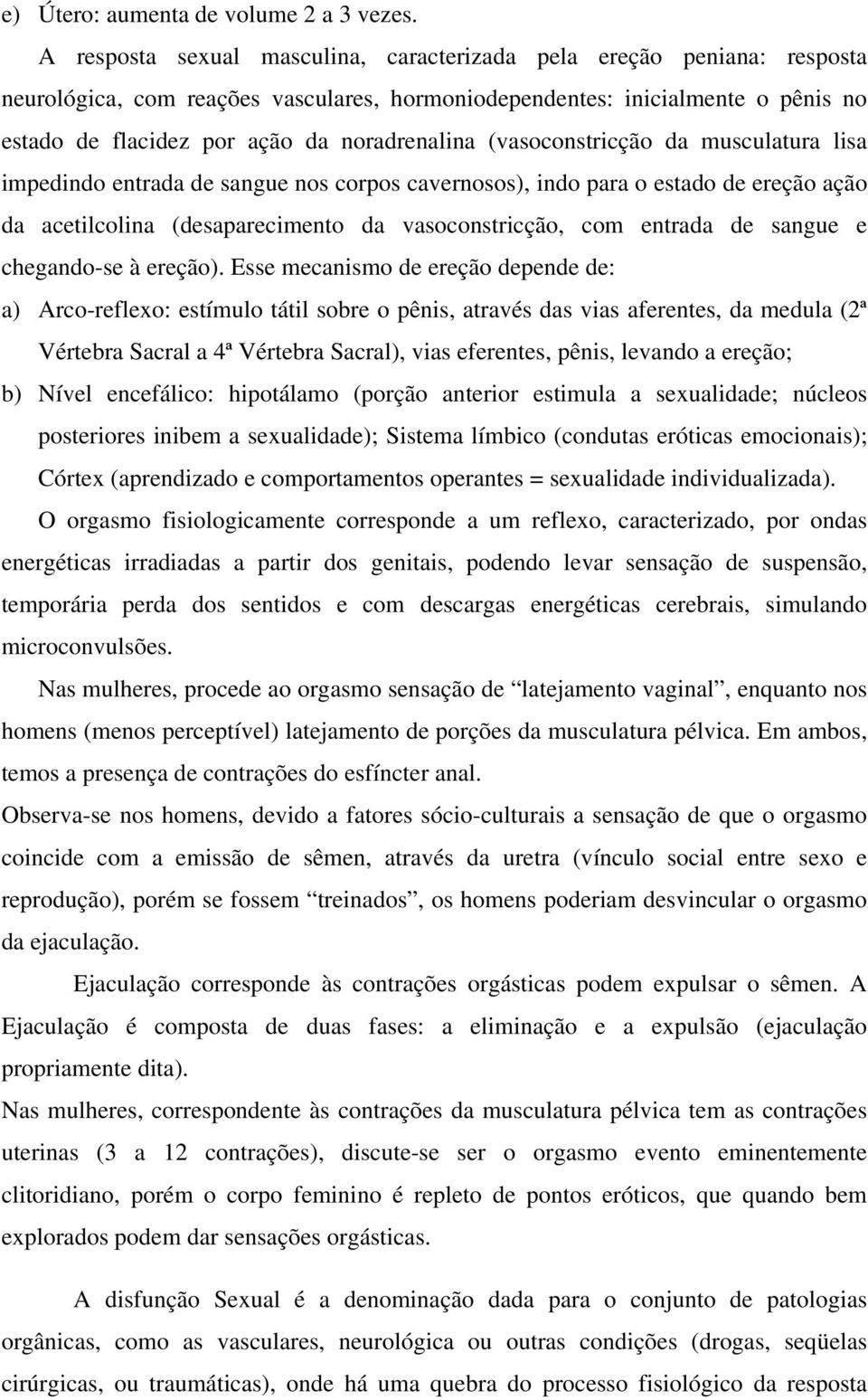 (vasoconstricção da musculatura lisa impedindo entrada de sangue nos corpos cavernosos), indo para o estado de ereção ação da acetilcolina (desaparecimento da vasoconstricção, com entrada de sangue e