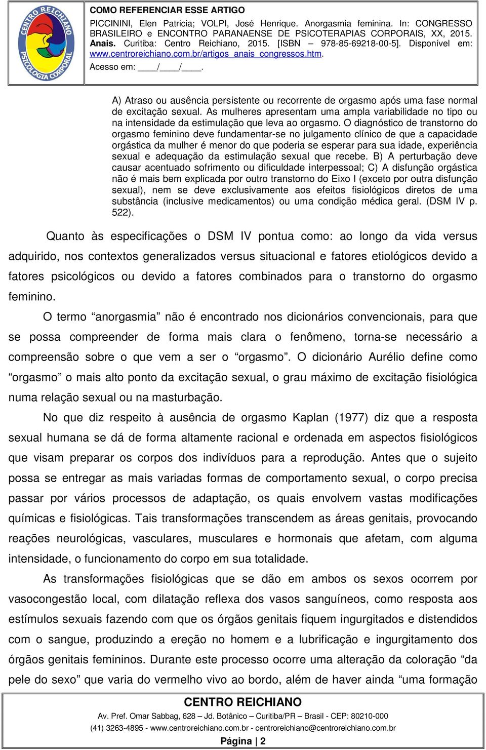 O diagnóstico de transtorno do orgasmo feminino deve fundamentar-se no julgamento clínico de que a capacidade orgástica da mulher é menor do que poderia se esperar para sua idade, experiência sexual