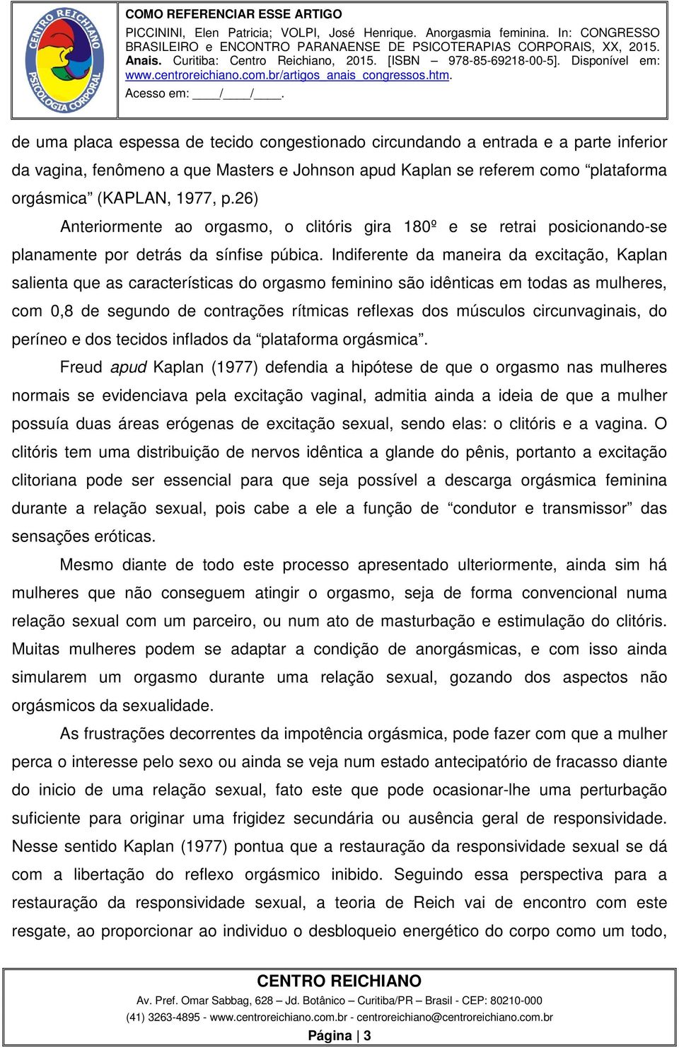 Indiferente da maneira da excitação, Kaplan salienta que as características do orgasmo feminino são idênticas em todas as mulheres, com 0,8 de segundo de contrações rítmicas reflexas dos músculos