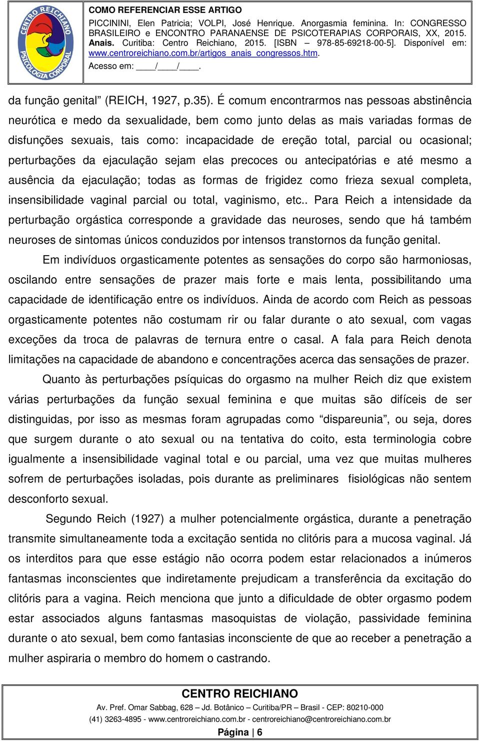 ocasional; perturbações da ejaculação sejam elas precoces ou antecipatórias e até mesmo a ausência da ejaculação; todas as formas de frigidez como frieza sexual completa, insensibilidade vaginal