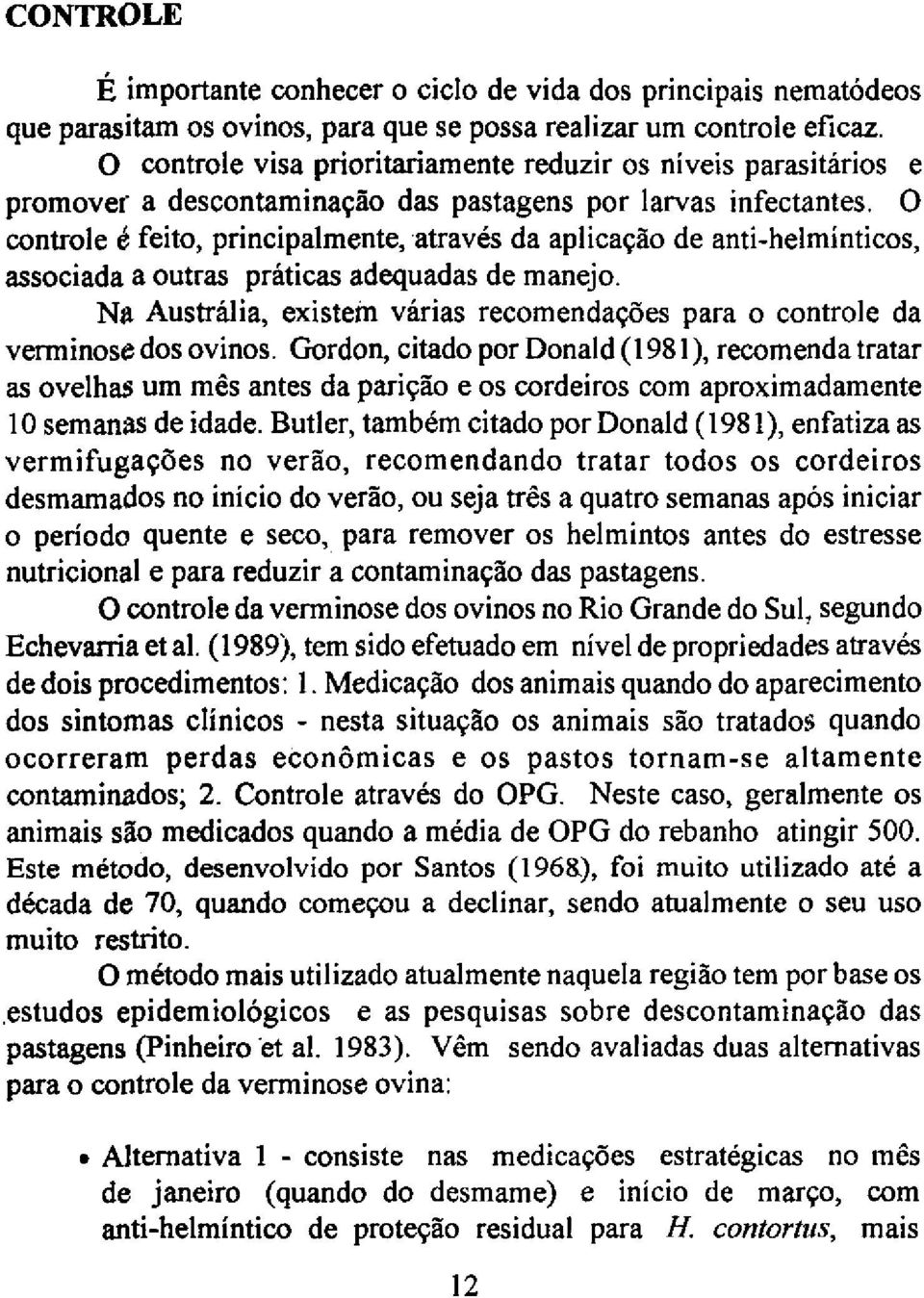 O controle é feito, principalmente, através da aplicação de anti-helminticos, associada a outras praticas adequadas de manejo.