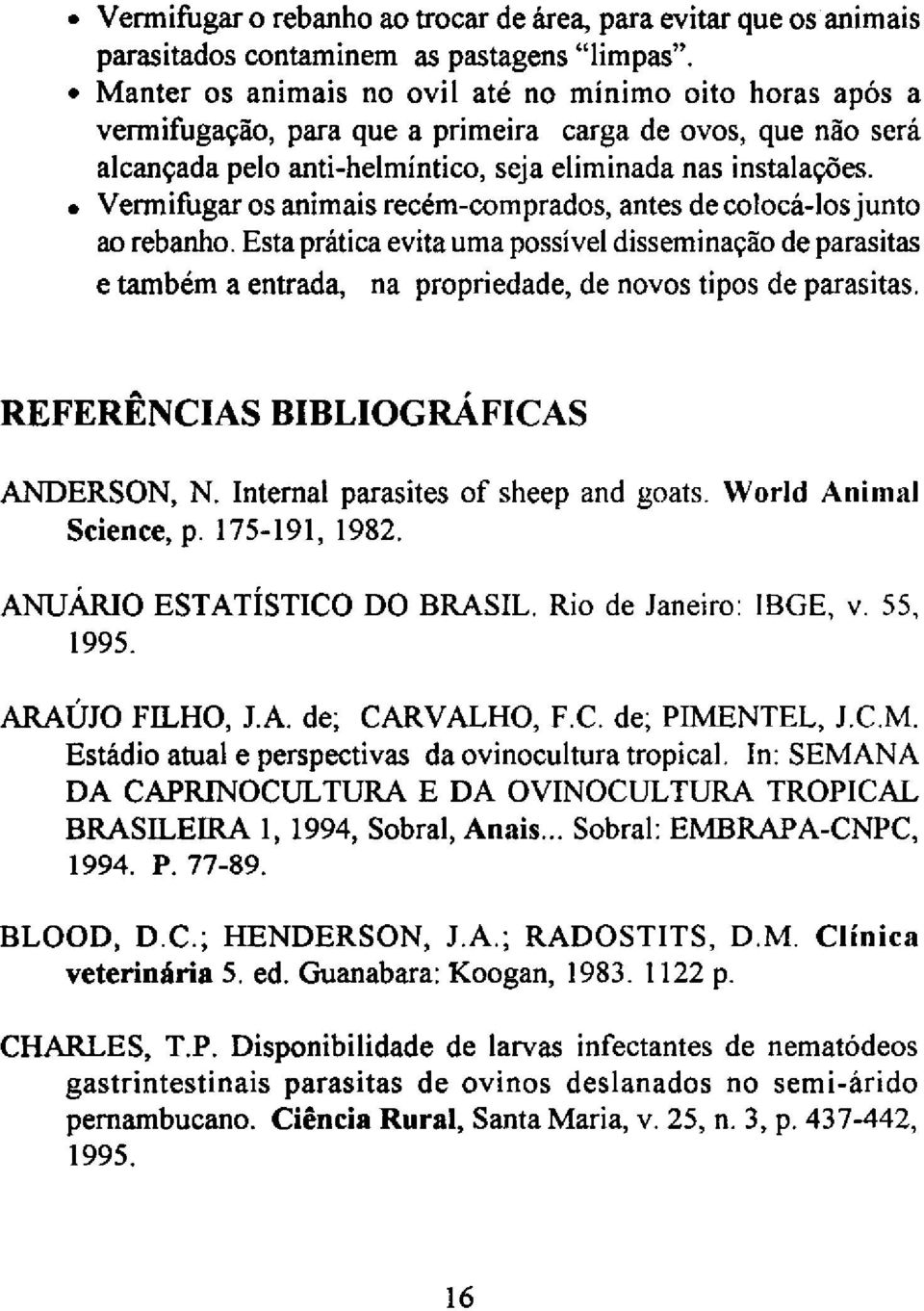 Vermifugar os animais recém-comprados, antes de colocá-los junto ao rebanho. Esta prática evita uma possível disseminação de parasitas e também a entrada, na propriedade, de novos tipos de parasitas.