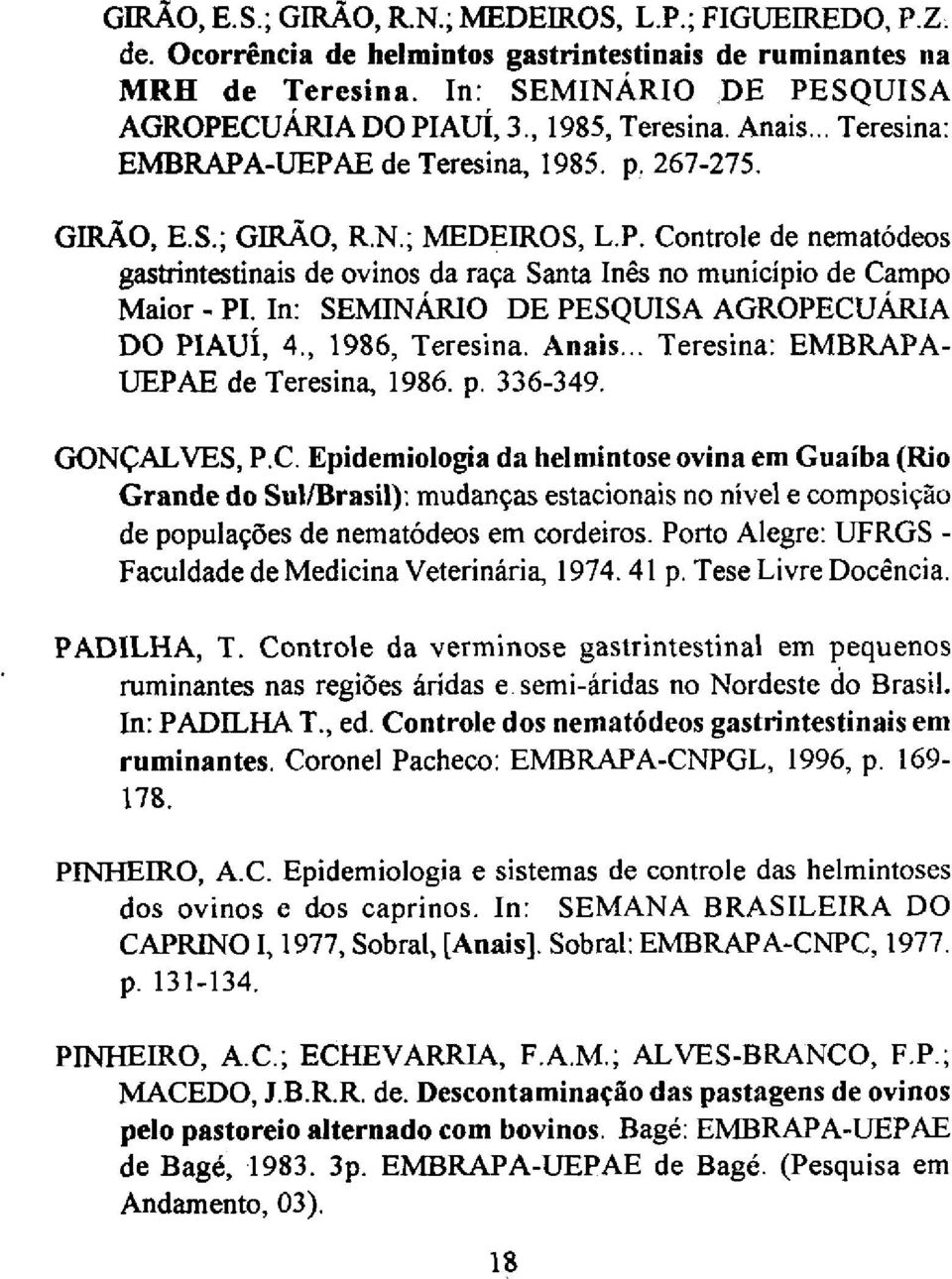 In: SEMINÁRIO DE PESQUISA AGROPECUÁRIA DO PIAUI, 4., 1986, Teresina. Anais... Teresina: EMBRAPA- UEPAE de Teresina, 1986. p. 336-349. GONÇALVES, P.C. Epidemiologia da helmintose ovina em Guaíba (Rio Grande do SullBrasil): mudanças estacionais no nível e composição de populaçóes de nematódeos em cordeiros.