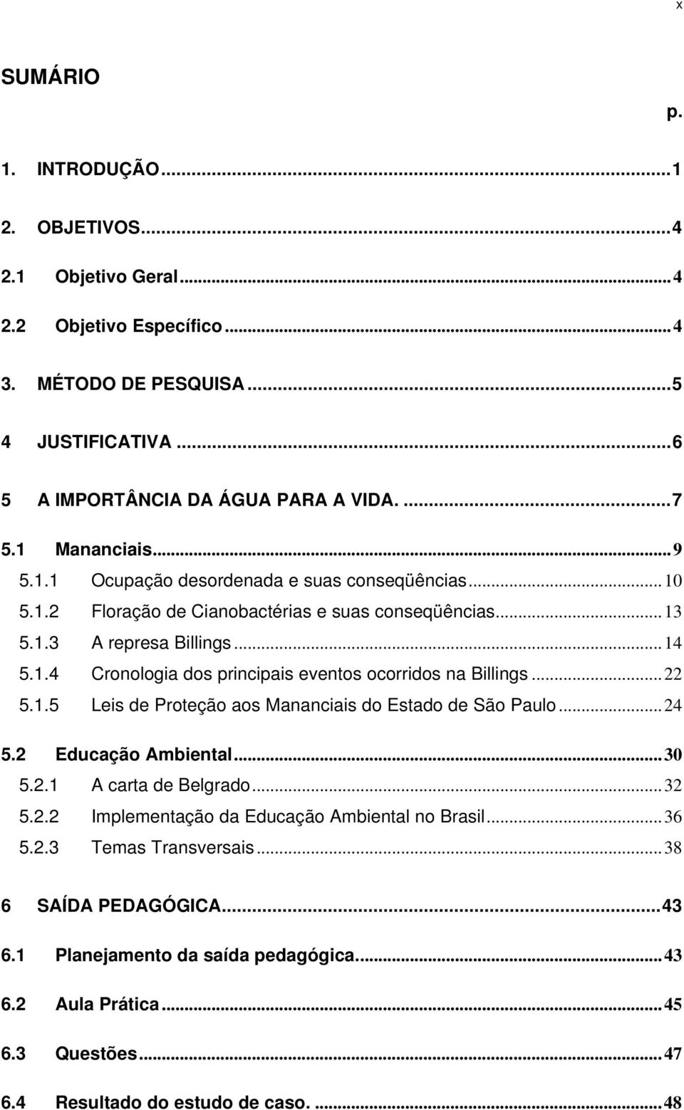 .. 22 5.1.5 Leis de Proteção aos Mananciais do Estado de São Paulo... 24 5.2 Educação Ambiental... 30 5.2.1 A carta de Belgrado... 32 5.2.2 Implementação da Educação Ambiental no Brasil... 36 5.2.3 Temas Transversais.