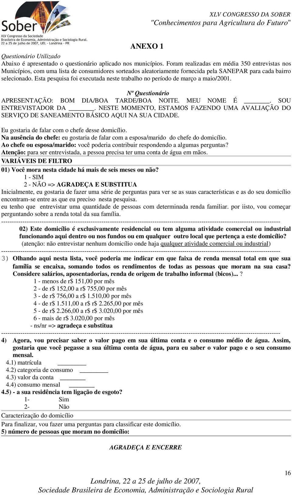 Esta pesqusa fo executada neste trabalho no período de março a mao/2001. Nº Questonáro APRESENTAÇÃO: BOM DIA/BOA TARDE/BOA NOITE. MEU NOME É. SOU ENTREVISTADOR DA.