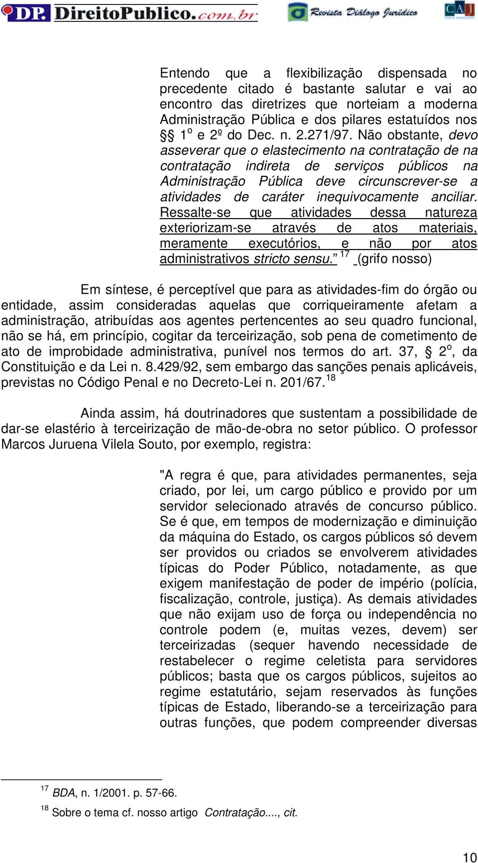 Não obstante, devo asseverar que o elastecimento na contratação de na contratação indireta de serviços públicos na Administração Pública deve circunscrever-se a atividades de caráter inequivocamente