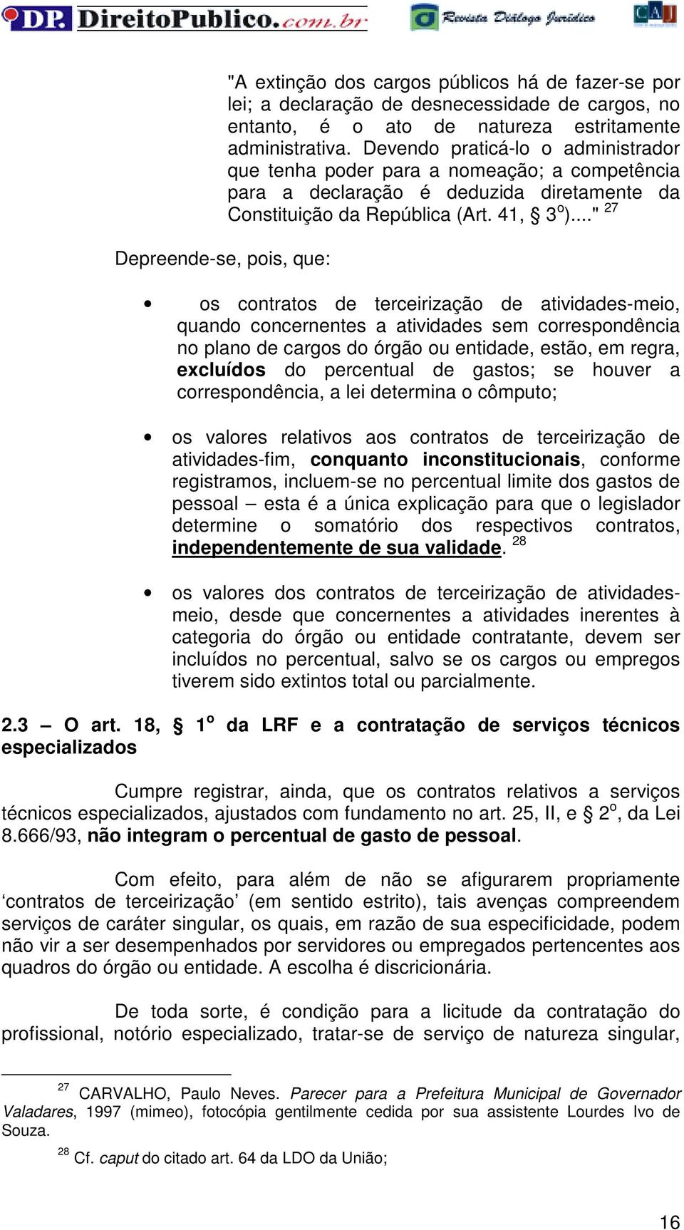 .." 27 os contratos de terceirização de atividades-meio, quando concernentes a atividades sem correspondência no plano de cargos do órgão ou entidade, estão, em regra, excluídos do percentual de