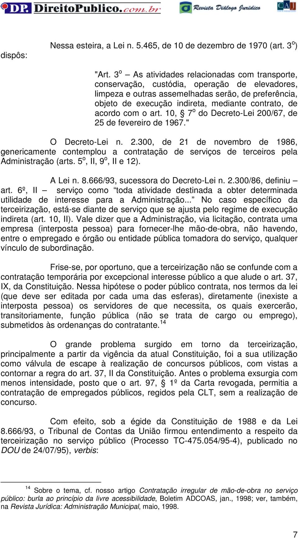 acordo com o art. 10, 7 o do Decreto-Lei 200/67, de 25 de fevereiro de 1967." O Decreto-Lei n. 2.300, de 21 de novembro de 1986, genericamente contemplou a contratação de serviços de terceiros pela Administração (arts.