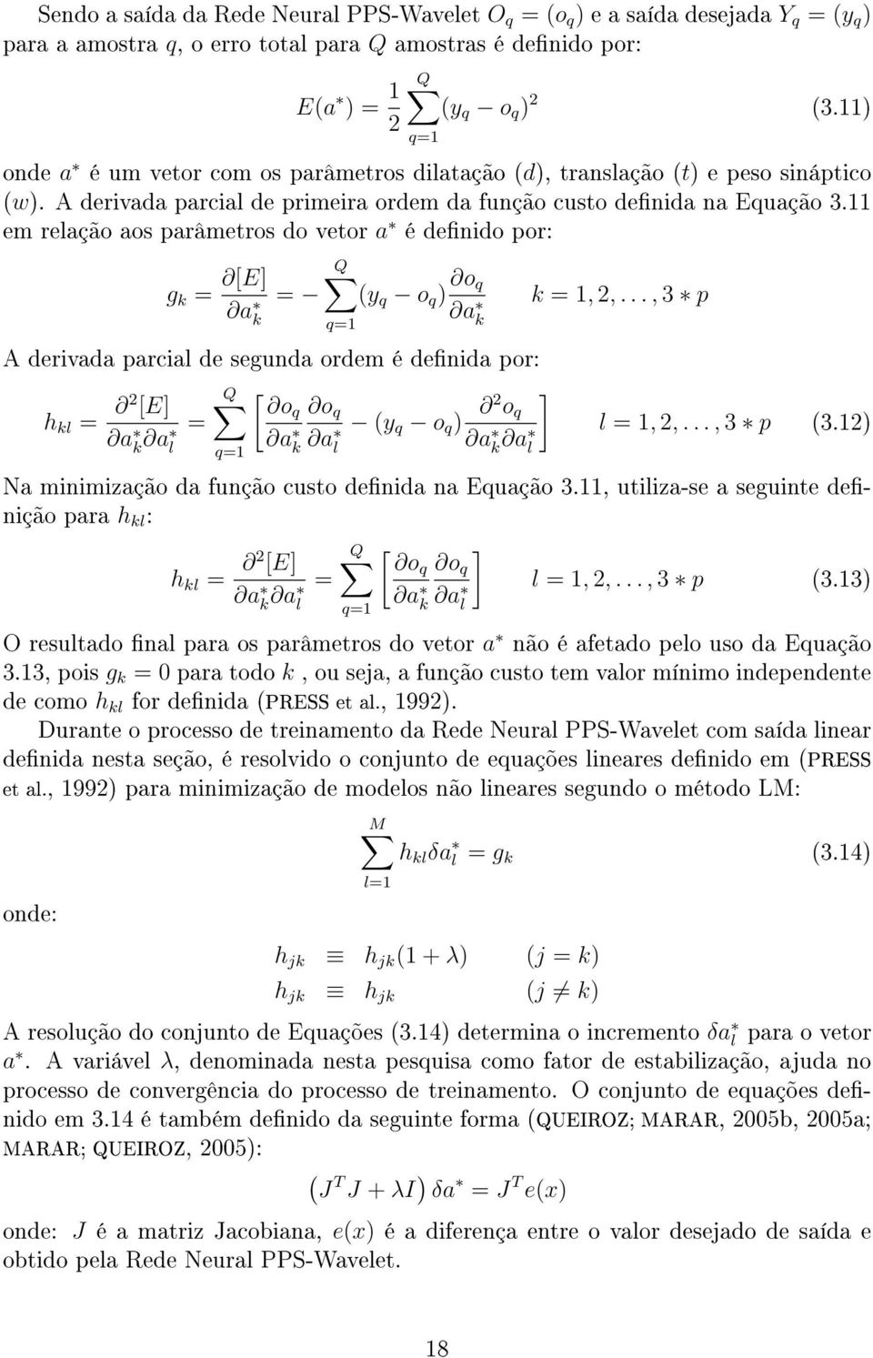 11 em relação aos parâmetros do vetor a é denido por: g k = [E] a k = Q q=1 (y q o q ) o q a k A derivada parcial de segunda ordem é denida por: h kl = 2 [E] a k a l = Q [ oq o q q=1 a k a l (y q o q