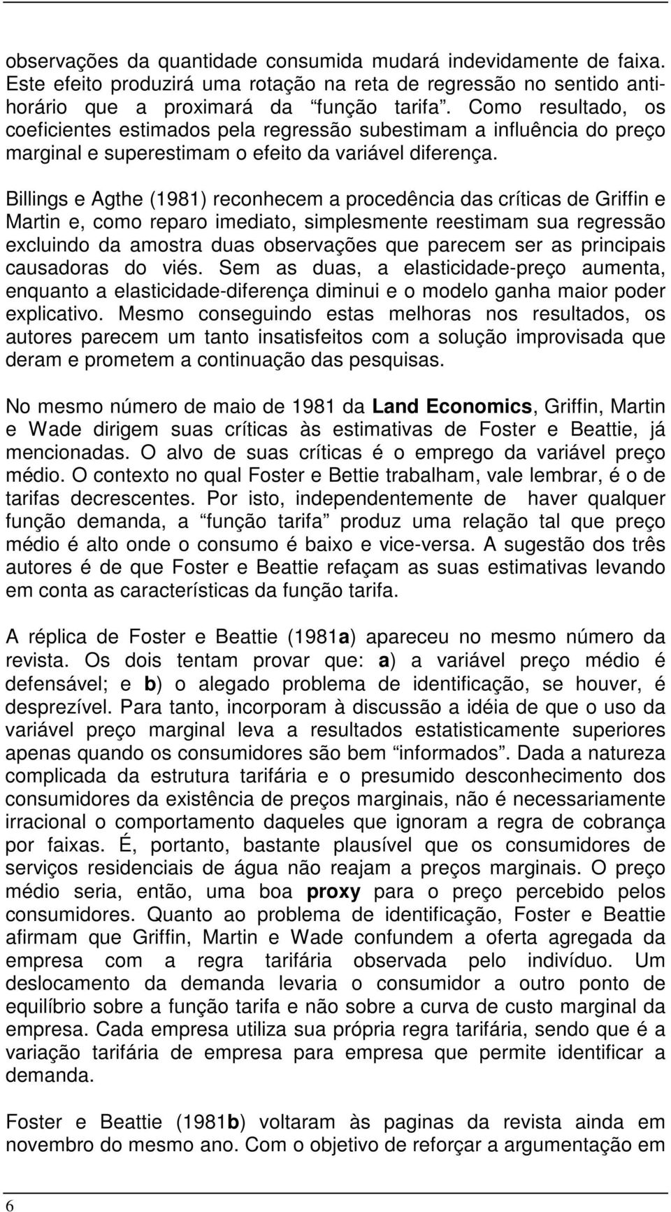 Billings e Agthe (1981) reconhecem a procedência das críticas de Griffin e Martin e, como reparo imediato, simplesmente reestimam sua regressão excluindo da amostra duas observações que parecem ser