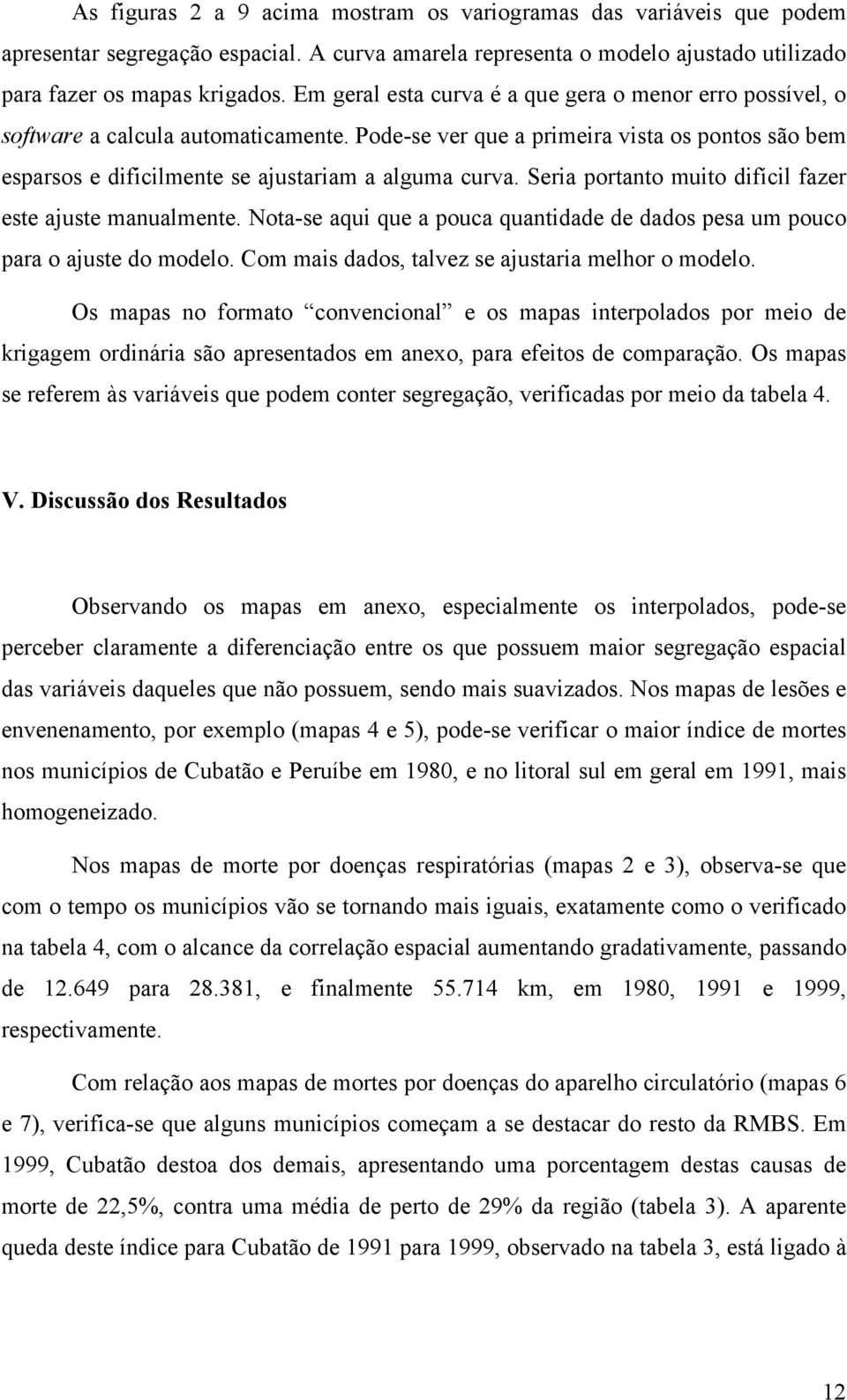 Seria portanto muito difícil fazer este ajuste manualmente. Nota-se aqui que a pouca quantidade de dados pesa um pouco para o ajuste do modelo. Com mais dados, talvez se ajustaria melhor o modelo.