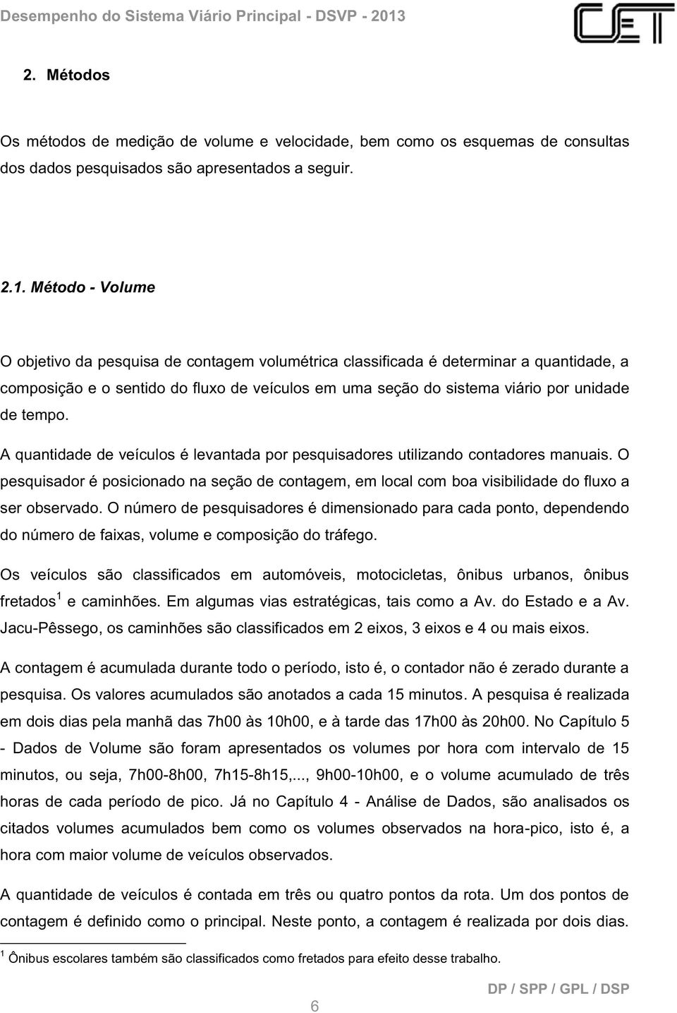 Método - Volume O objetivo da pesquisa de contagem volumétrica classificada é determinar a quantidade, a composição e o sentido do fluxo de veículos em uma seção do sistema viário por unidade de